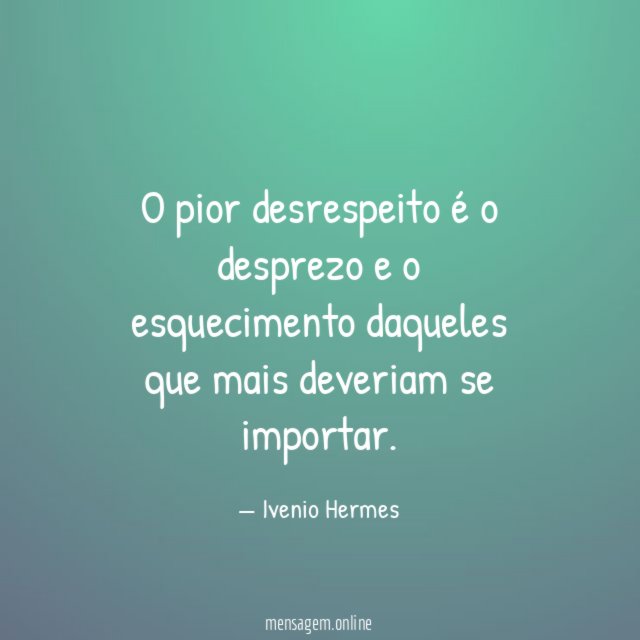 O pior desrespeito é o desprezo