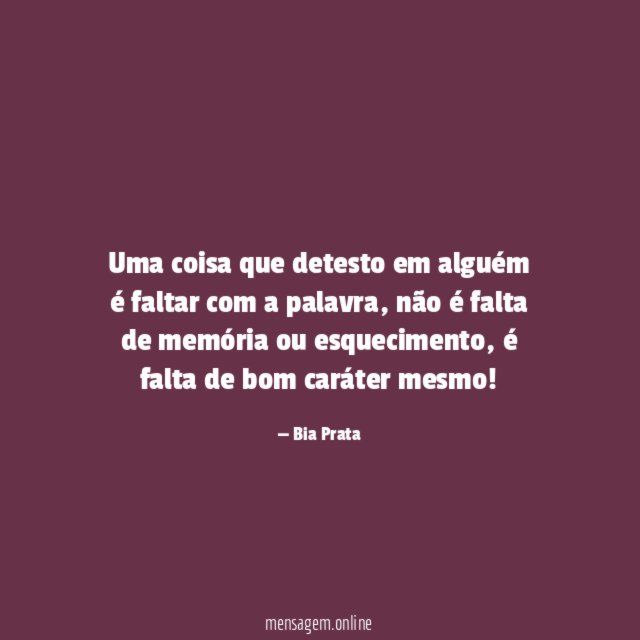 Uma coisa que detesto em alguém é faltar com a palavra