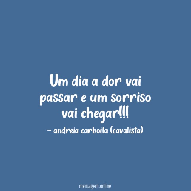 Um dia a dor vai passar e um sorriso vai chegar