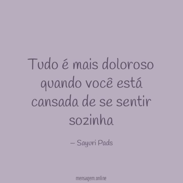 Tudo é mais doloroso quando você está cansada de se sentir sozinha