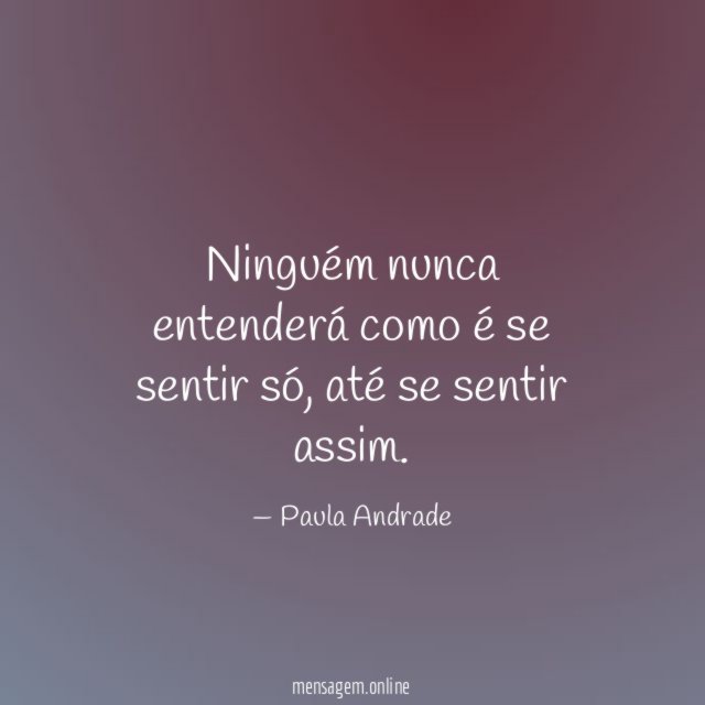 Ninguém nunca entenderá como é se sentir só