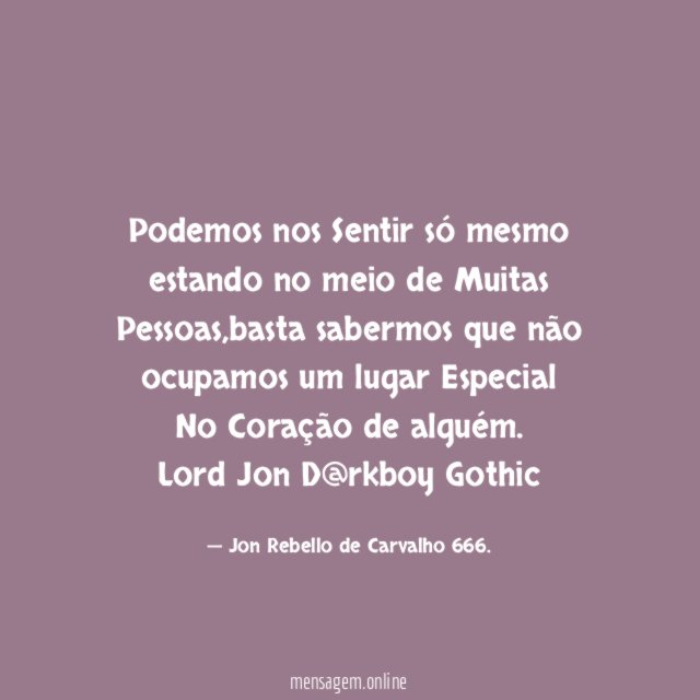 Podemos nos Sentir só mesmo estando no meio de Muitas
Pessoas,basta sabermos que não ocupamos um lugar Especial
No Coração de alguém.