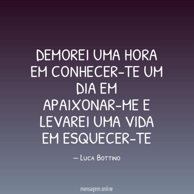 Demorei uma hora em conhecer-te Um dia em apaixonar-me E