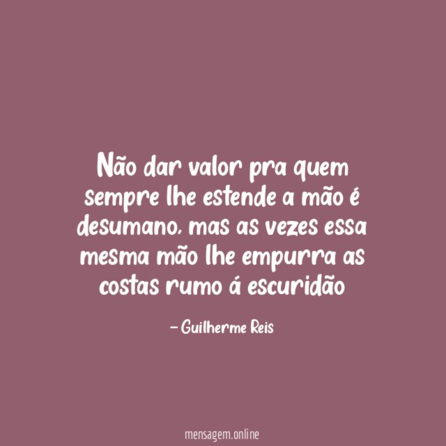 Não dar valor pra quem sempre lhe estende