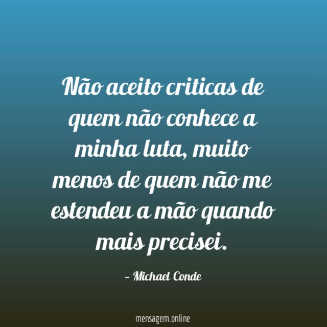 Não aceito criticas de quem não conhece a minha luta