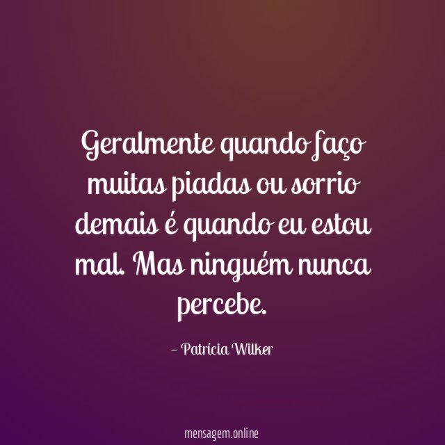 Geralmente quando faço muitas piadas ou sorrio demais