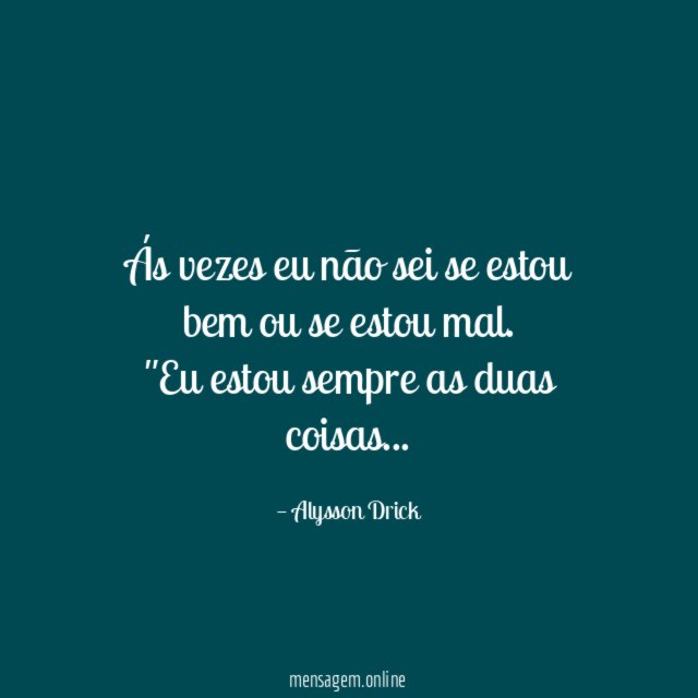 Ás vezes eu não sei se estou bem ou se estou mal .