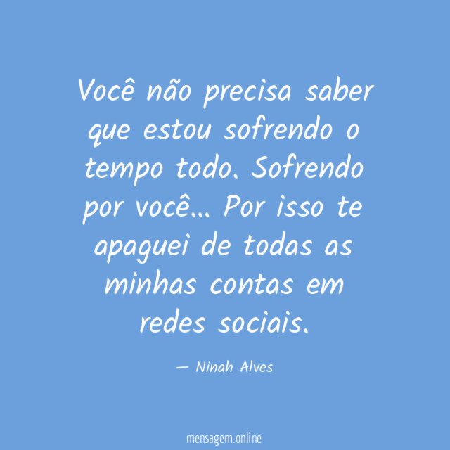 Você não precisa saber que estou sofrendo o tempo todo