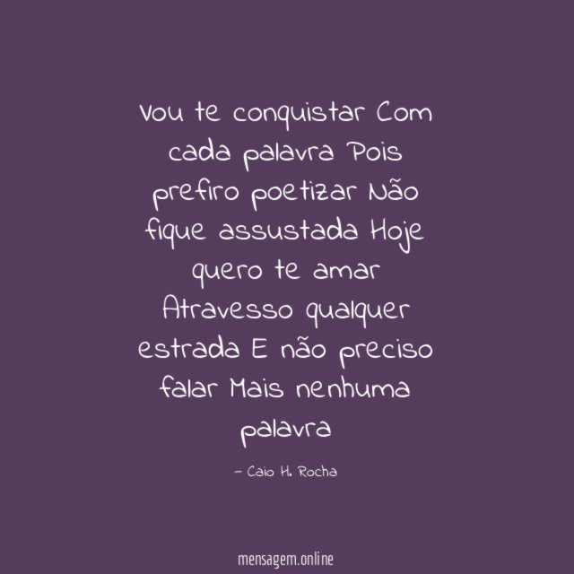Vou te conquistar Com cada palavra Pois prefiro poetizar Não fique