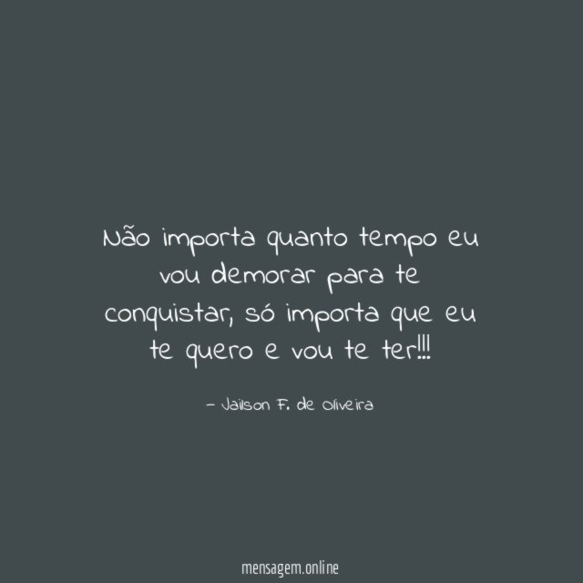 Não importa quanto tempo eu vou demorar para te conquistar