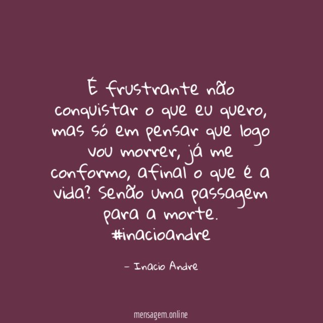 É frustrante não conquistar o que eu quero
