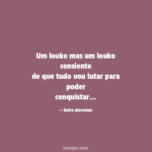Um louko mas um louko consiente de que tudo
