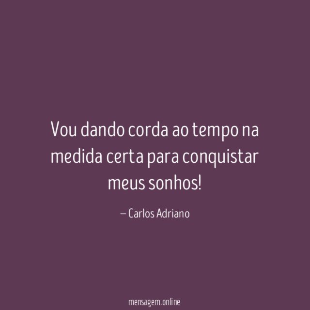 Vou dando corda ao tempo na medida certa para conquistar meus sonhos