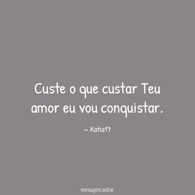 Custe o que custar Teu amor eu vou conquistar
