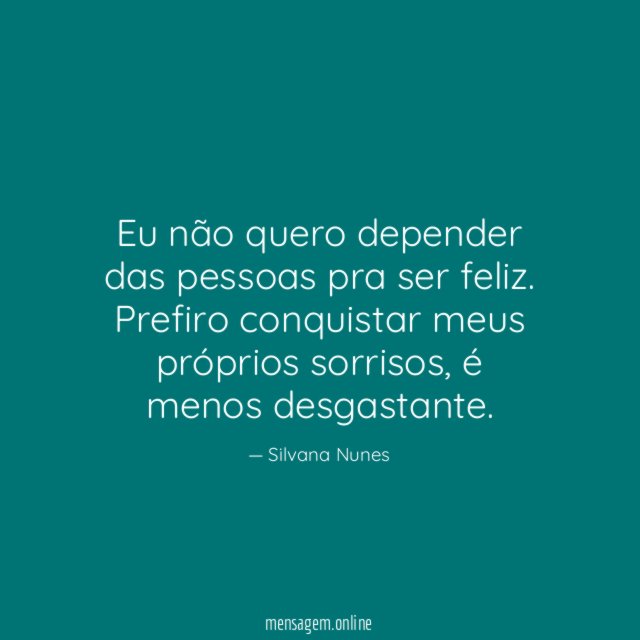 Eu não quero depender das pessoas pra ser feliz