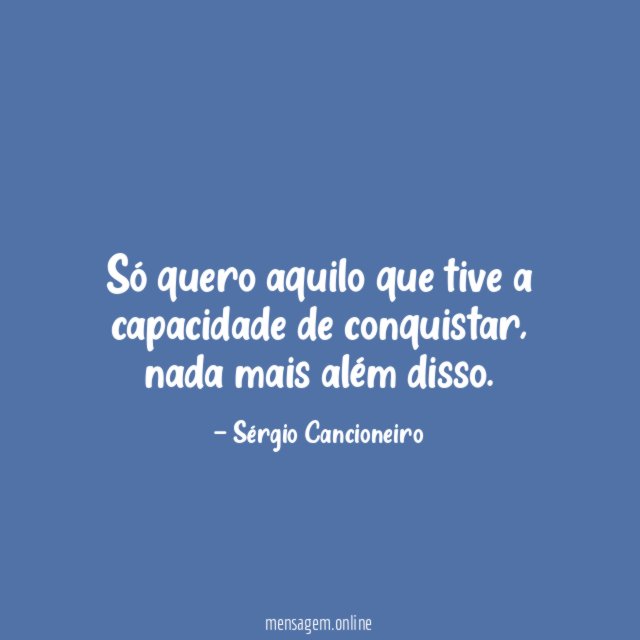 Só quero aquilo que tive a capacidade de conquistar