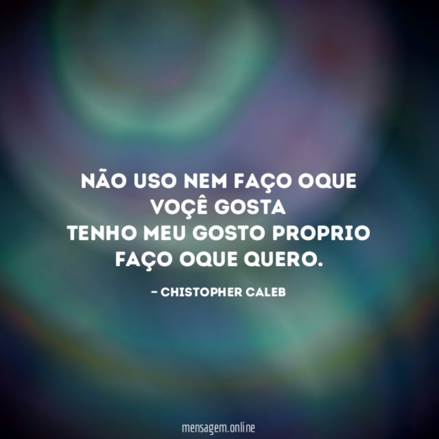 Não uso nem faço oque voçê gosta Tenho meu
