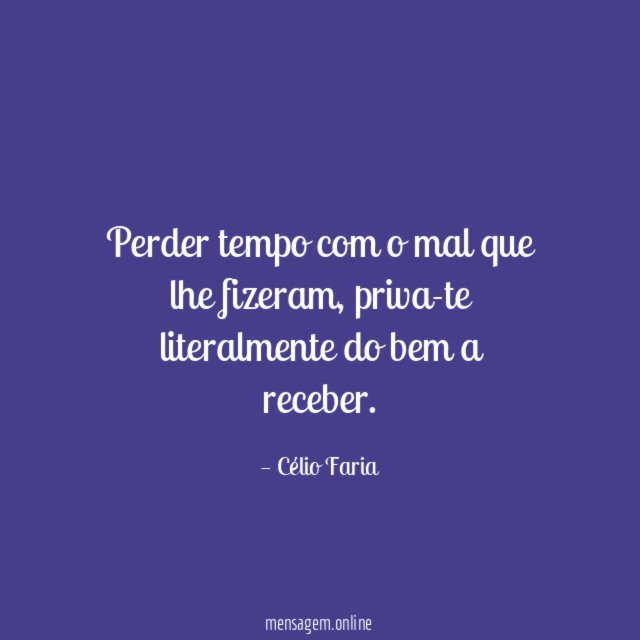 Perder tempo com o mal que lhe fizeram