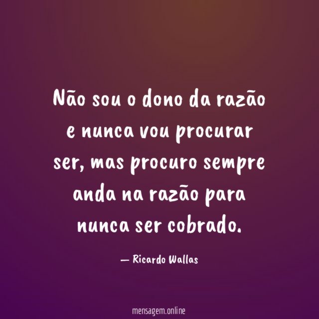 Não sou o dono da razão e nunca