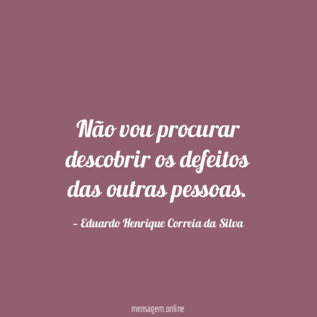 Não vou procurar descobrir os defeitos das outras pessoas