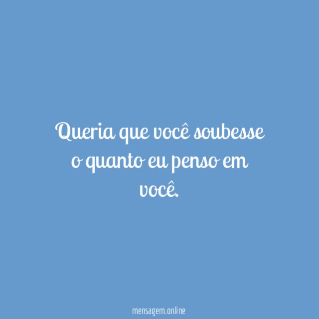 Queria que você soubesse o quanto eu penso em você