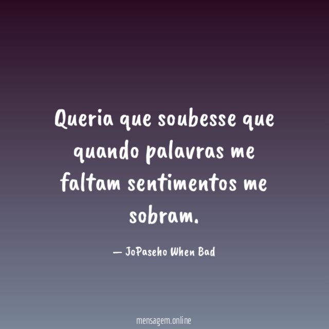 Queria que soubesse que quando palavras me faltam sentimentos me sobram