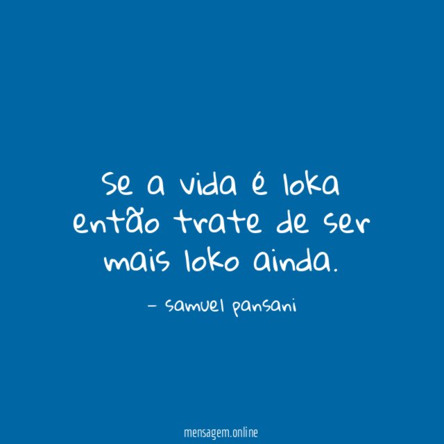 Se a vida é loka então trate de ser mais loko ainda