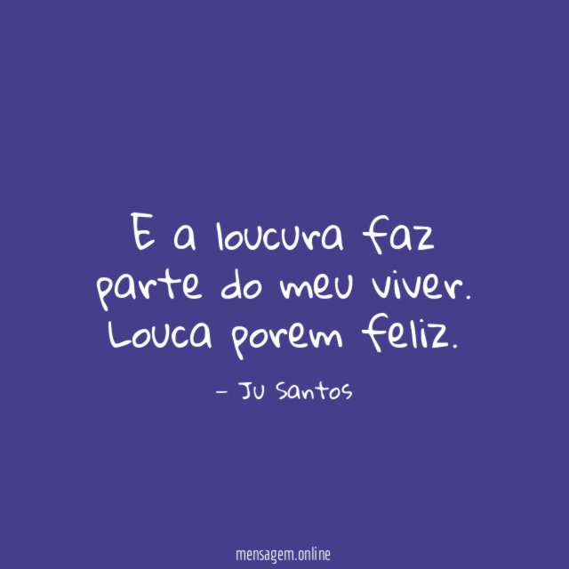 E a loucura faz parte do meu viver