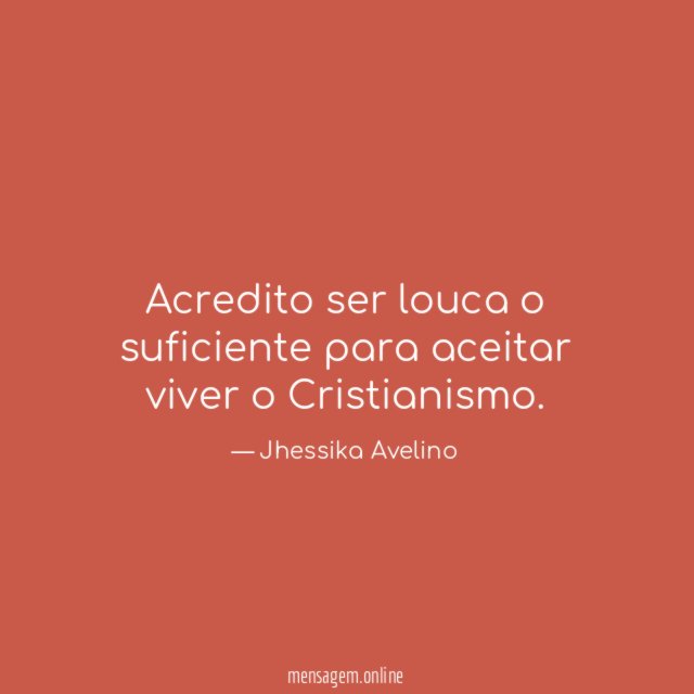 Acredito ser louca o suficiente para aceitar viver o Cristianismo