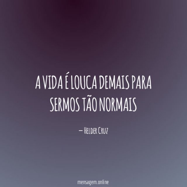 A vida é louca demais para sermos tão normais