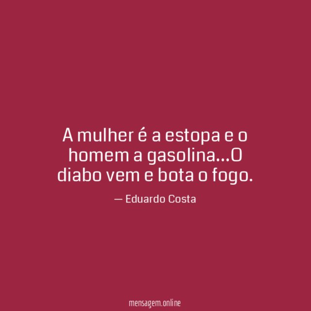 A mulher é a estopa e o homem a gasolina