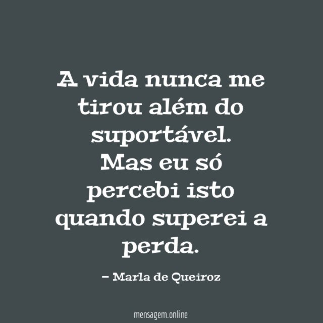 A vida nunca me tirou além do suportável
