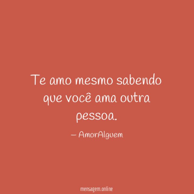 Te amo mesmo sabendo que você ama outra pessoa