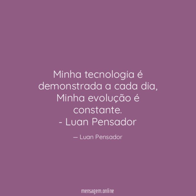 Minha tecnologia é demonstrada a cada dia