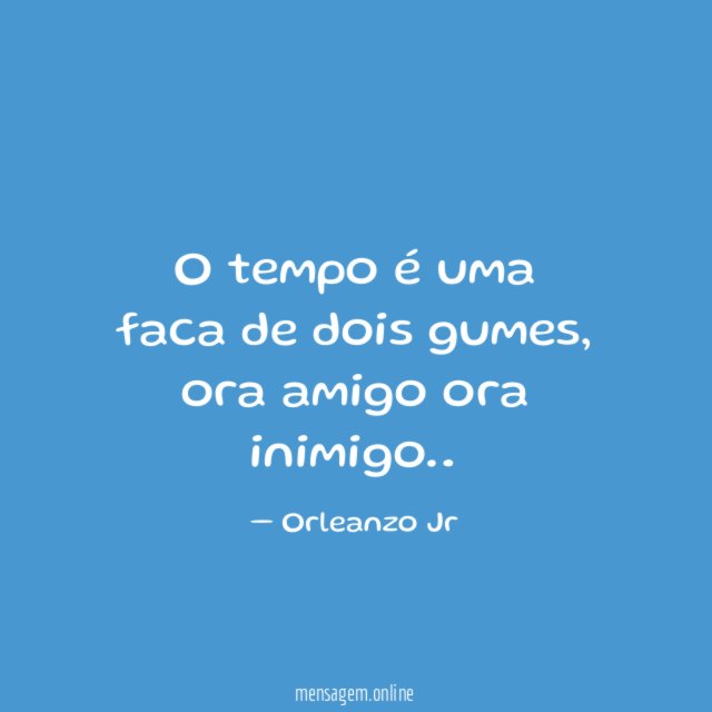 O tempo é uma faca de dois gumes