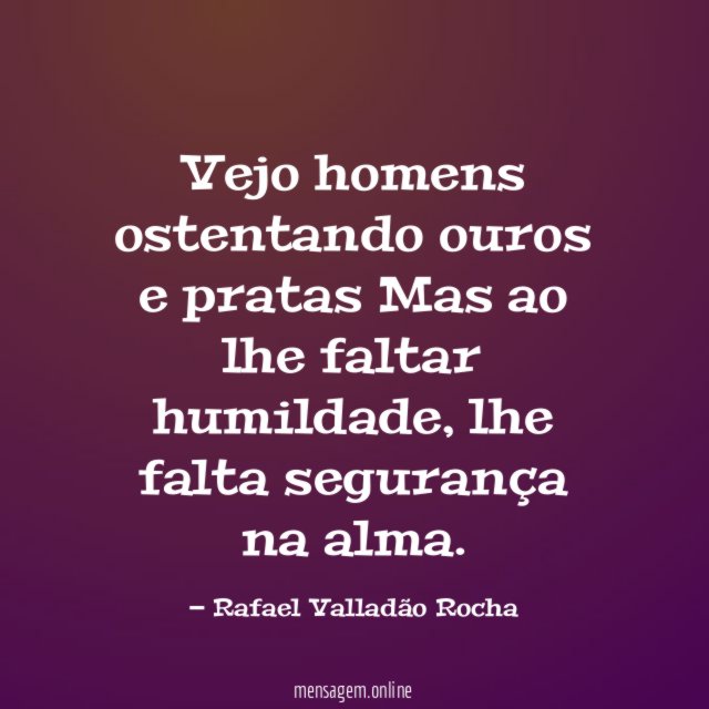 Vejo homens ostentando ouros e pratas Mas ao lhe faltar humildade