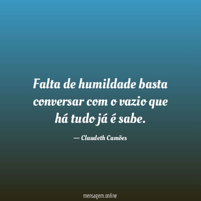 Falta de humildade basta conversar com o vazio