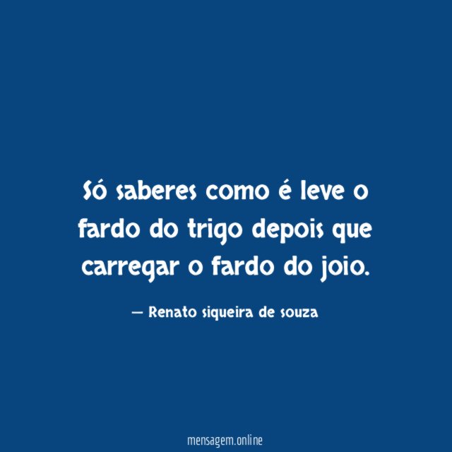 Só saberes como é leve o fardo do