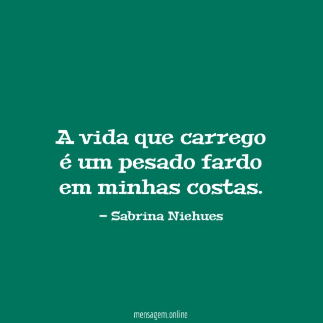 A vida que carrego é um pesado fardo em minhas costas