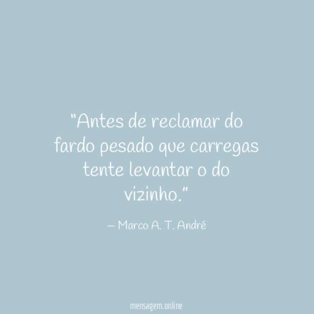 Antes de reclamar do fardo pesado que carregas