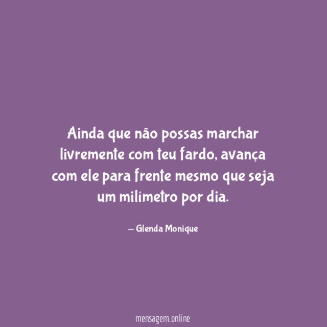 Ainda que não possas marchar livremente com teu fardo