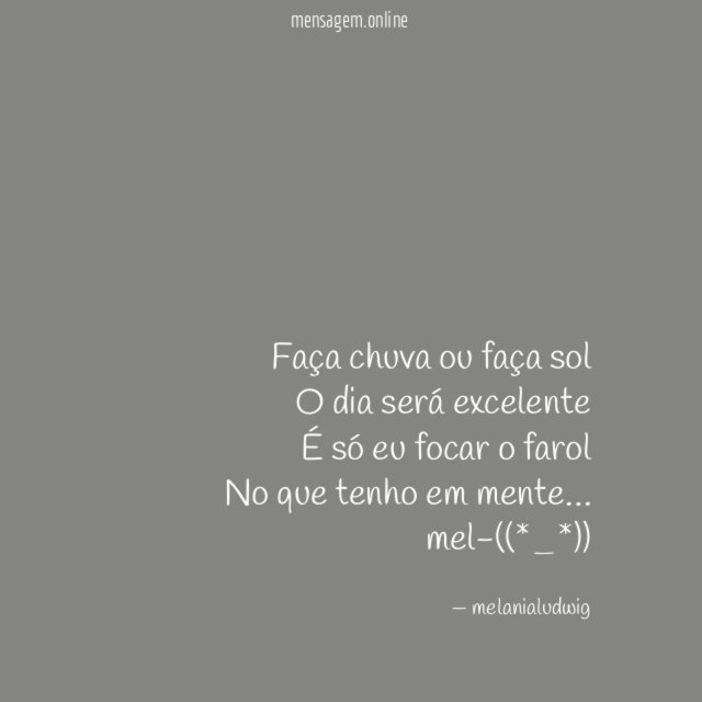 Faça chuva ou faça sol
O dia será excelente
É só eu focar o farol
No que tenho em mente…