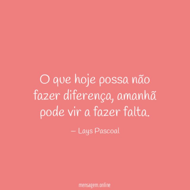 O que hoje possa não fazer diferença