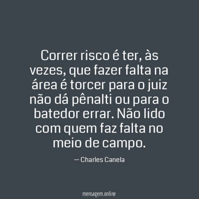 Correr risco é ter, às vezes, que fazer falta na área é torcer para o juiz não dá pênalti ou para o batedor errar.