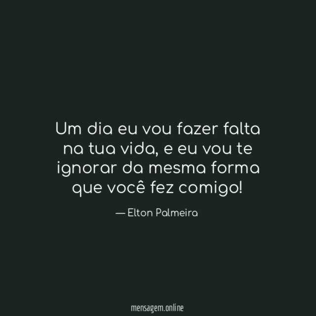 Um dia eu vou fazer falta na tua vida