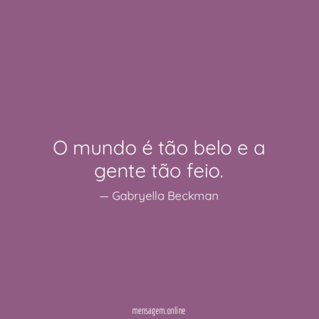O mundo é tão belo e a gente tão feio