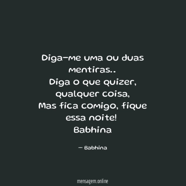 Diga-me uma ou duas mentiras…
Diga o que quizer, qualquer coisa,
Mas fica comigo, fique essa noite!