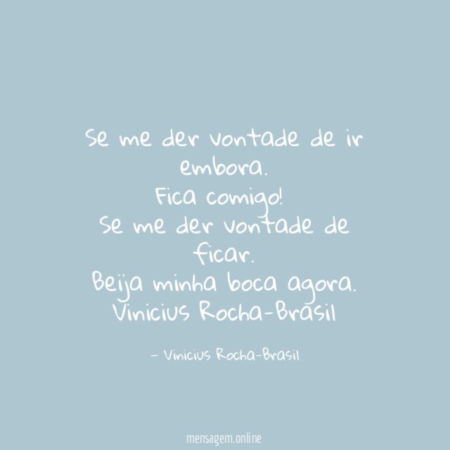 Se me der vontade de ir embora.
Fica comigo!
Se me der vontade de ficar.
Beija minha boca agora.