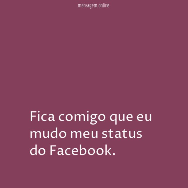 Fica comigo que eu mudo meu status do Facebook
