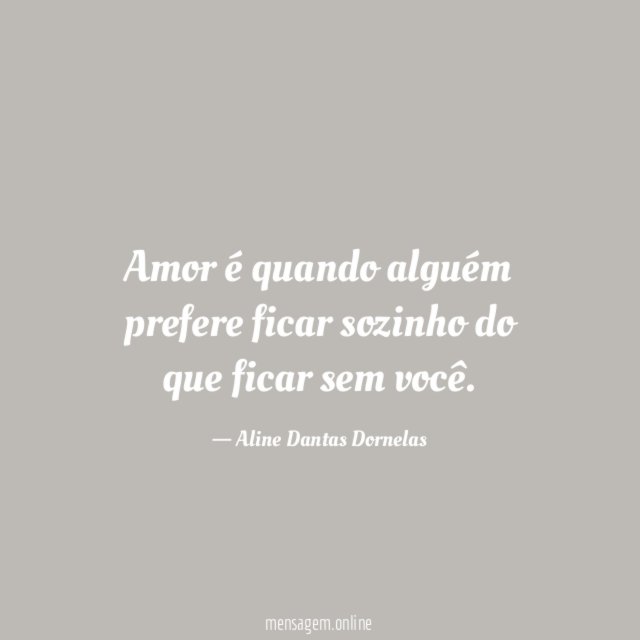 Amor é quando alguém prefere ficar sozinho do que ficar sem você